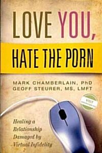 Love You, Hate the Porn: Healing a Relationship Damaged by Virtual Infidelity (Paperback)