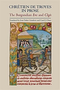 Chretien de Troyes in Prose: The Burgundian Erec and Cliges (Hardcover)