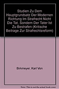 Studien Zu Dem Hauptgrundsatz Der Modernen Richtung Im Strafrecht Nicht Die Tat, Sondern Der Tater Ist Zu Bestrafen (Hardcover)