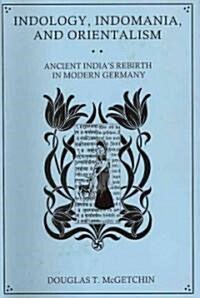 Indology, Indomania, and Orientalism: Ancient Indias Rebirth in Modern Germany (Hardcover)