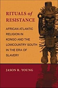 Rituals of Resistance: African Atlantic Religion in Kongo and the Lowcountry South in the Era of Slavery (Paperback)