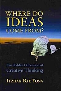 Where Do Ideas Come From?: The Hidden Dimension of Creative Thinking (Paperback)