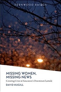 Missing Women, Missing News: Covering Crisis in Vancouver`s Downtown Eastside (Paperback)