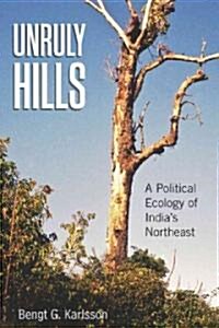 Unruly Hills : A Political Ecology of Indias Northeast (Hardcover)