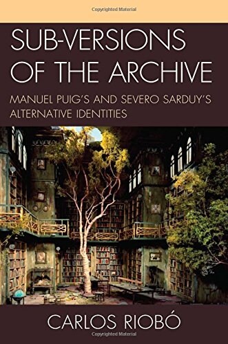 Sub-Versions of the Archive: Manuel Puigs and Severo Sarduys Alternative Identities (Hardcover)
