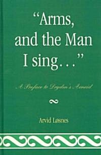 Arms, and the Man I Sing . . .: A Preface to Drydens 힟eid (Hardcover)