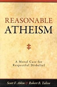 Reasonable Atheism: A Moral Case for Respectful Disbelief (Paperback)