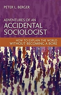 Adventures of an accidental sociologist : how to explain the world without becoming a bore