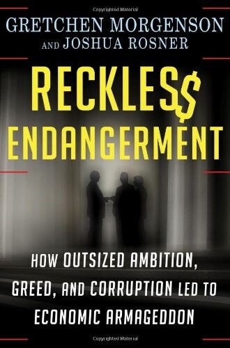 Reckless Endangerment: How Outsized Ambition, Greed, and Corruption Led to Economic Armageddon (Hardcover)