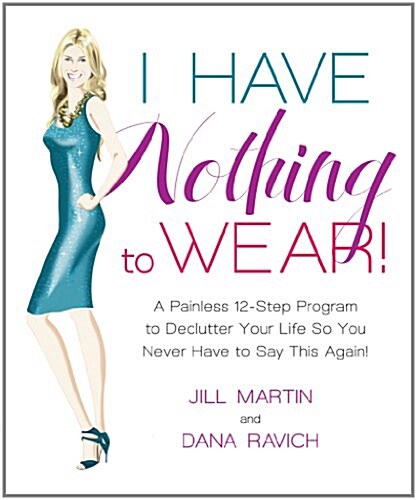 I Have Nothing to Wear!: A Painless 12-Step Program to Declutter Your Life So You Never Have to Say This Again! (Hardcover)
