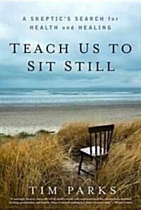 Teach Us to Sit Still: A Skeptics Search for Health and Healing (Hardcover)