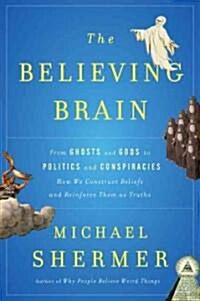 The Believing Brain: From Ghosts and Gods to Politics and Conspiracies---How We Construct Beliefs and Reinforce Them as Truths (Hardcover)
