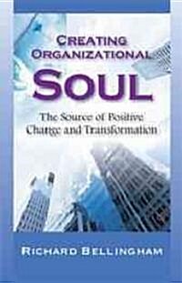 Creating Organizational Soul: The Source of Positive Change and Transformation (Paperback)
