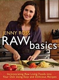 Raw Basics: Incorporating Raw Living Foods Into Your Diet Using Easy and Delicious Recipes (Hardcover)
