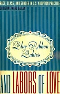 Blue-Ribbon Babies and Labors of Love: Race, Class, and Gender in U.S. Adoption Practice (Paperback)
