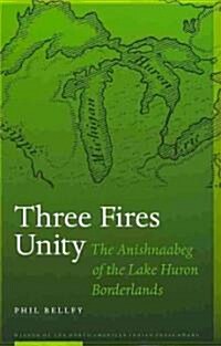 Three Fires Unity: The Anishnaabeg of the Lake Huron Borderlands (Hardcover)