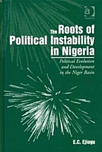 The Roots of Political Instability in Nigeria : Political Evolution and Development in the Niger Basin (Hardcover)