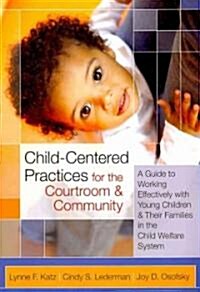 Child-Centered Practices for the Courtroom and Community: A Guide to Working Effectively with Young Children and Their Families in the Child Welfare S (Paperback)