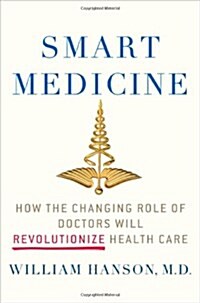 Smart Medicine : How the Changing Role of Doctors Will Revolutionize Health Care (Hardcover)