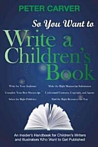 So You Want to Write a Childrens Book: An Insiders Handbook for Childrens Writers and Illustrators Who Want to Get Published (Paperback)