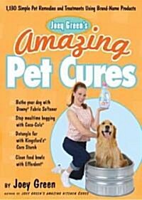 Joey Greens Amazing Pet Cures: 1,138 Simple Pet Remedies Using Everyday Brand-Name Products (Paperback)
