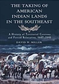 The Taking of American Indian Lands in the Southeast: A History of Territorial Cessions and Forced Relocations, 1607-1840                              (Paperback)