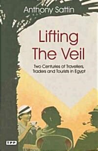 Lifting the Veil : Two Centuries of Travellers, Traders and Tourists in Egypt (Paperback)
