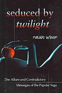 Seduced by Twilight: The Allure and Contradictory Messages of the Popular Saga (Paperback)