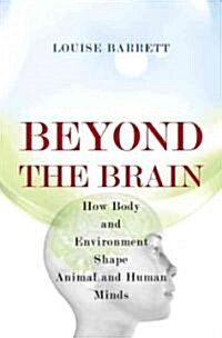 Beyond the Brain: How Body and Environment Shape Animal and Human Minds (Hardcover)