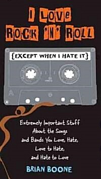 I Love Rock n Roll (Except When I Hate It): Extremely Important Stuff about the Songs and Bands You Love, Hate, Love to Hate, and Hate to Love (Paperback)