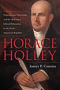 Horace Holley: Transylvania University and the Making of Liberal Education in the Early American Republic (Hardcover)