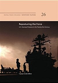 Reposturing the Force: U.S. Overseas Presence in the Twenty-First Century: Naval War College Newport Papers 26 (Paperback)