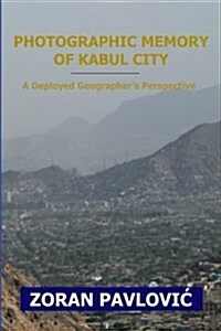 Photographic Memory of Kabul City: A Deployed Geographers Perspective (Paperback)