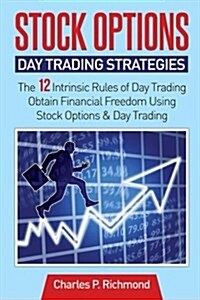 Stock Options - Day Trading Strategies: The 12 Intrinsic Rules of Day Trading - Obtain Financial Freedom Using Stock Options and Day Trading (Paperback)