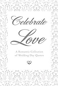 Celebrate Love: A Romantic Collection of Wedding Day Quotes (Hardcover)