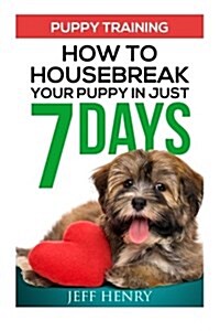 Puppy Training: How To Housebreak Your Puppy In Just 7 Days (Paperback)