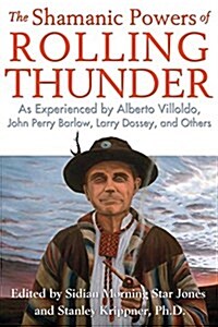 The Shamanic Powers of Rolling Thunder: As Experienced by Alberto Villoldo, John Perry Barlow, Larry Dossey, and Others (Paperback)