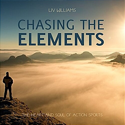Chasing the Elements : The Heart and Soul of Action Sports (Hardcover)