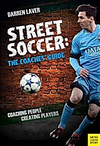 Street Soccer: The Coaches Guide : Coaching People, Creating Players (Paperback)