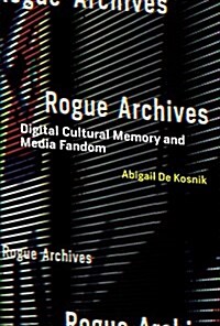 Rogue Archives: Digital Cultural Memory and Media Fandom (Hardcover)