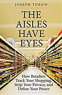The Aisles Have Eyes: How Retailers Track Your Shopping, Strip Your Privacy, and Define Your Power (Hardcover)
