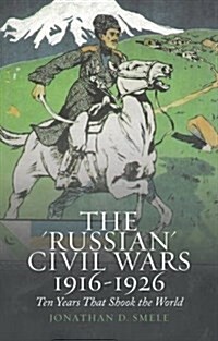 The Russian Civil Wars 1916-1926 : Ten Years That Shook the World (Paperback)