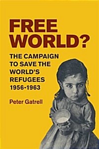 Free World? : The Campaign to Save the Worlds Refugees, 1956–1963 (Paperback)