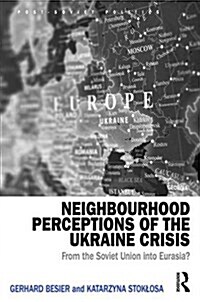 Neighbourhood Perceptions of the Ukraine Crisis : From the Soviet Union into Eurasia? (Hardcover)