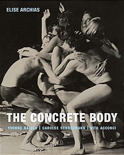 The Concrete Body: Yvonne Rainer, Carolee Schneemann, Vito Acconci (Hardcover)