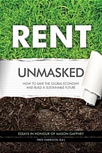 Rent Unmasked : How to Save the Global Economy and Build a Sustainable Future (Hardcover)