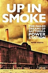Up in Smoke : The Failed Dreams of Battersea Power Station (Hardcover)