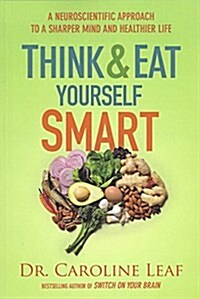 Think and Eat Yourself Smart: A Neuroscientific Approach to a Sharper Mind and Healthier Life (Paperback)