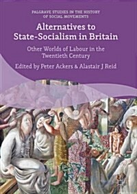 Alternatives to State-Socialism in Britain: Other Worlds of Labour in the Twentieth Century (Hardcover, 2016)