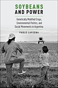 Soybeans and Power: Genetically Modified Crops, Environmental Politics, and Social Movements in Argentina (Paperback)